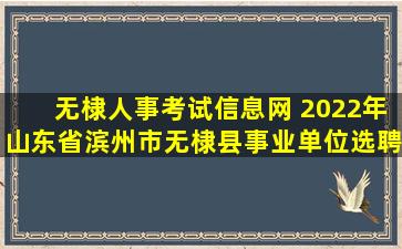 无棣人事考试信息网 2022年山东省滨州市无棣县事业单位选聘硕博士公告【35人】